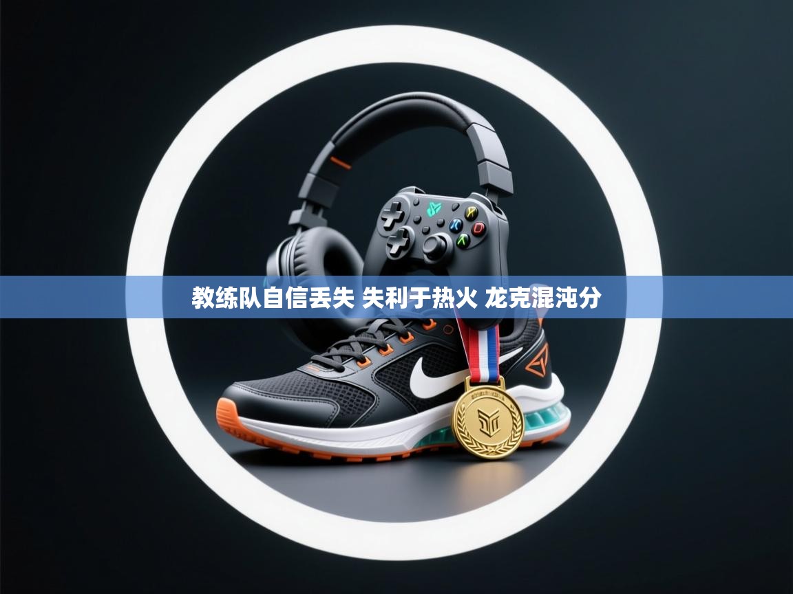 开云kaiyun体育app入口登录官网-教练队自信丢失 失利于热火 龙克混沌分 第2张