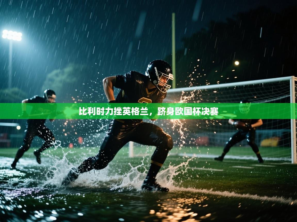 开云客服-比利时力挫英格兰,跻身欧国杯决赛 第1张