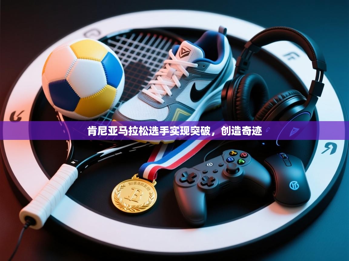 开云体育app下载入口-肯尼亚马拉松选手实现突破，创造奇迹  第1张