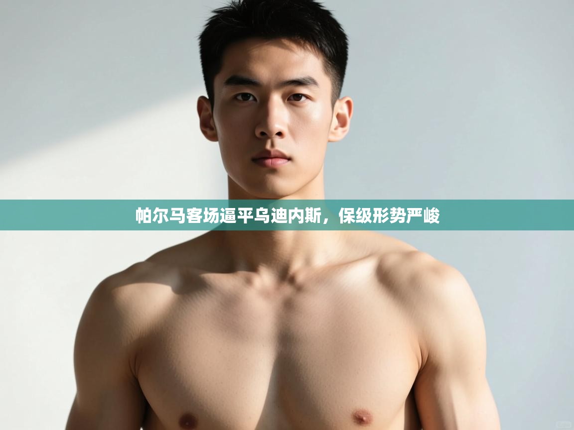 开云体育联赛专题页-帕尔马客场逼平乌迪内斯，保级形势严峻  第4张