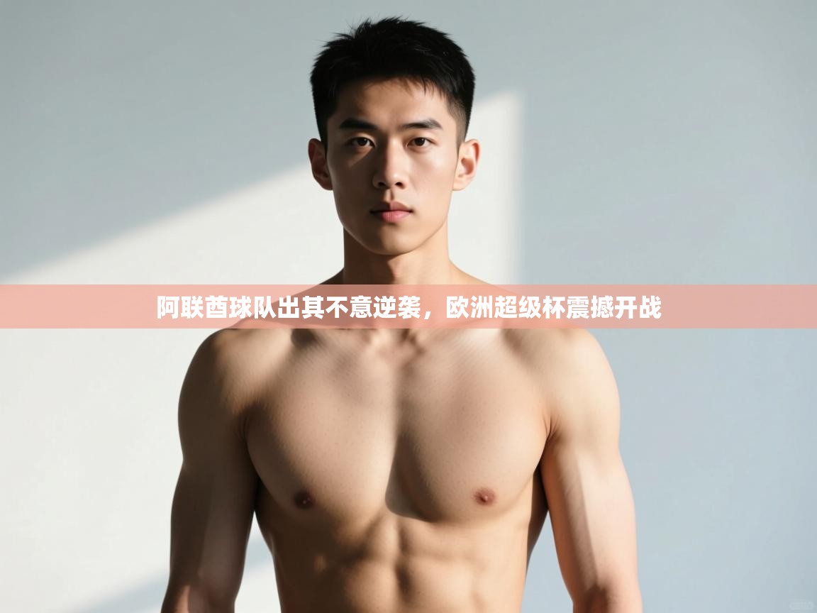 开云体育多语言中文版-阿联酋球队出其不意逆袭，欧洲超级杯震撼开战  第2张