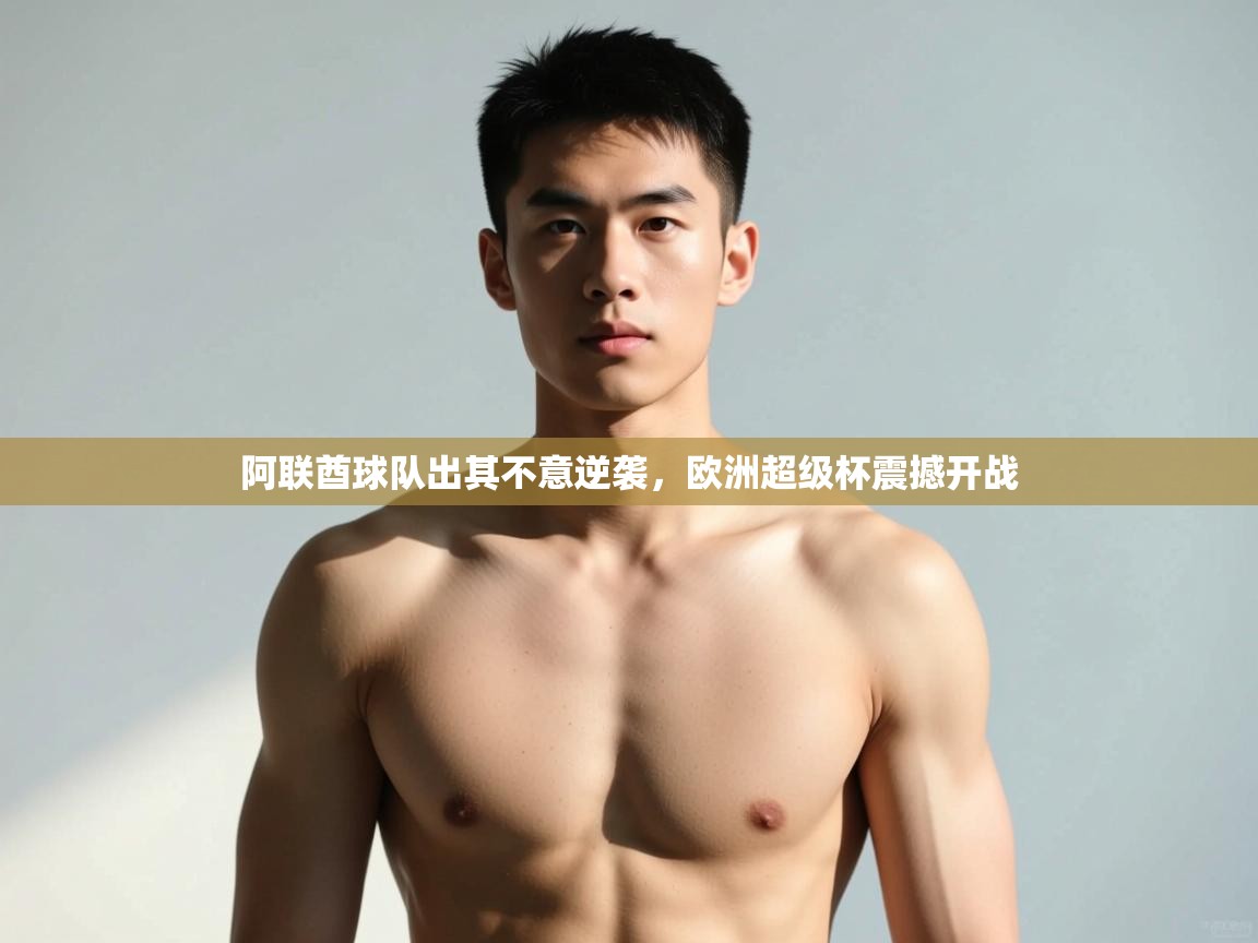 开云体育多语言中文版-阿联酋球队出其不意逆袭，欧洲超级杯震撼开战  第1张