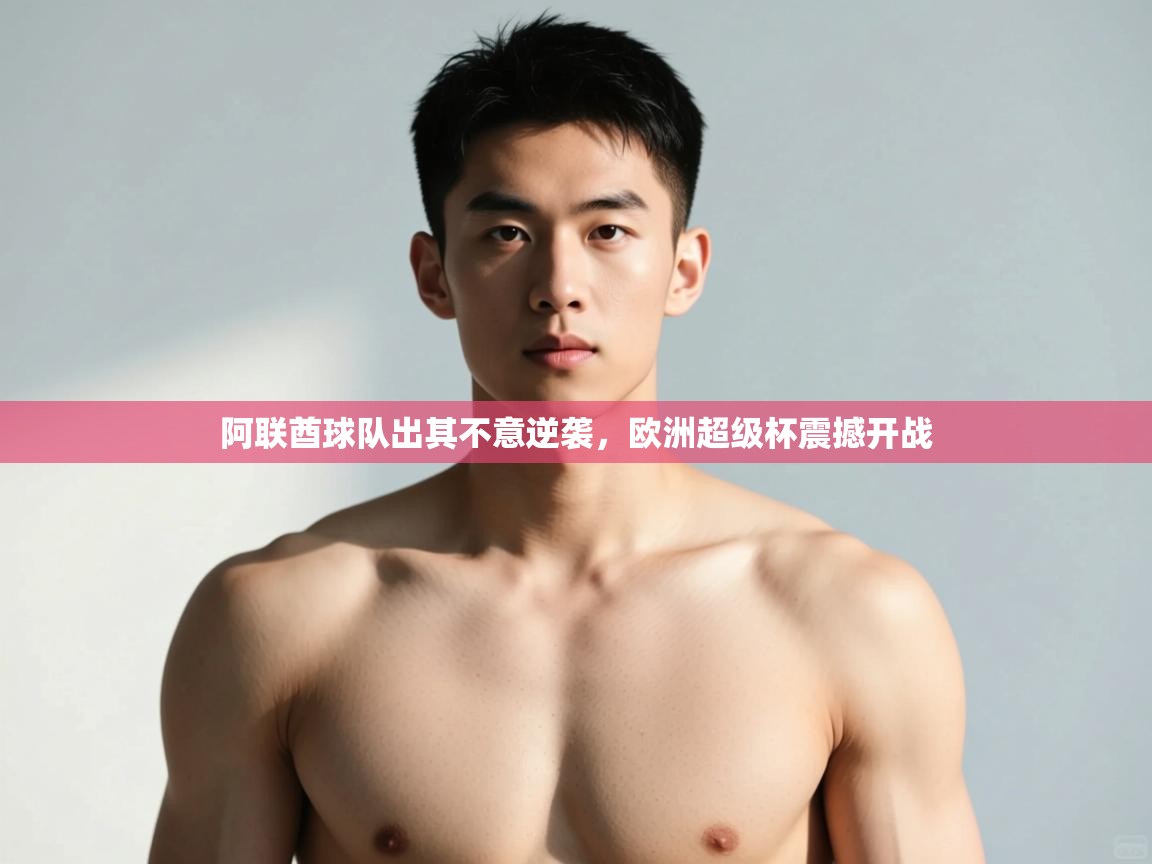 开云体育多语言中文版-阿联酋球队出其不意逆袭，欧洲超级杯震撼开战  第4张