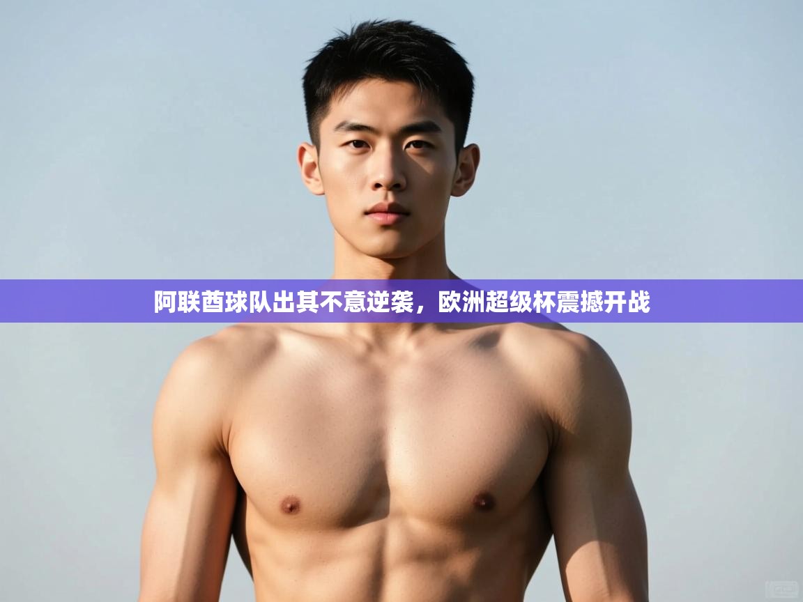 开云体育多语言中文版-阿联酋球队出其不意逆袭，欧洲超级杯震撼开战  第3张