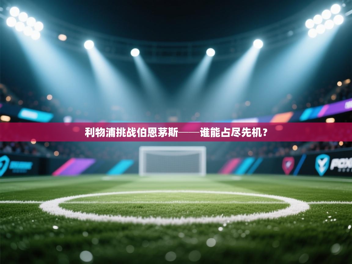 云开体育app官网登录入口-利物浦挑战伯恩茅斯──谁能占尽先机？  第1张