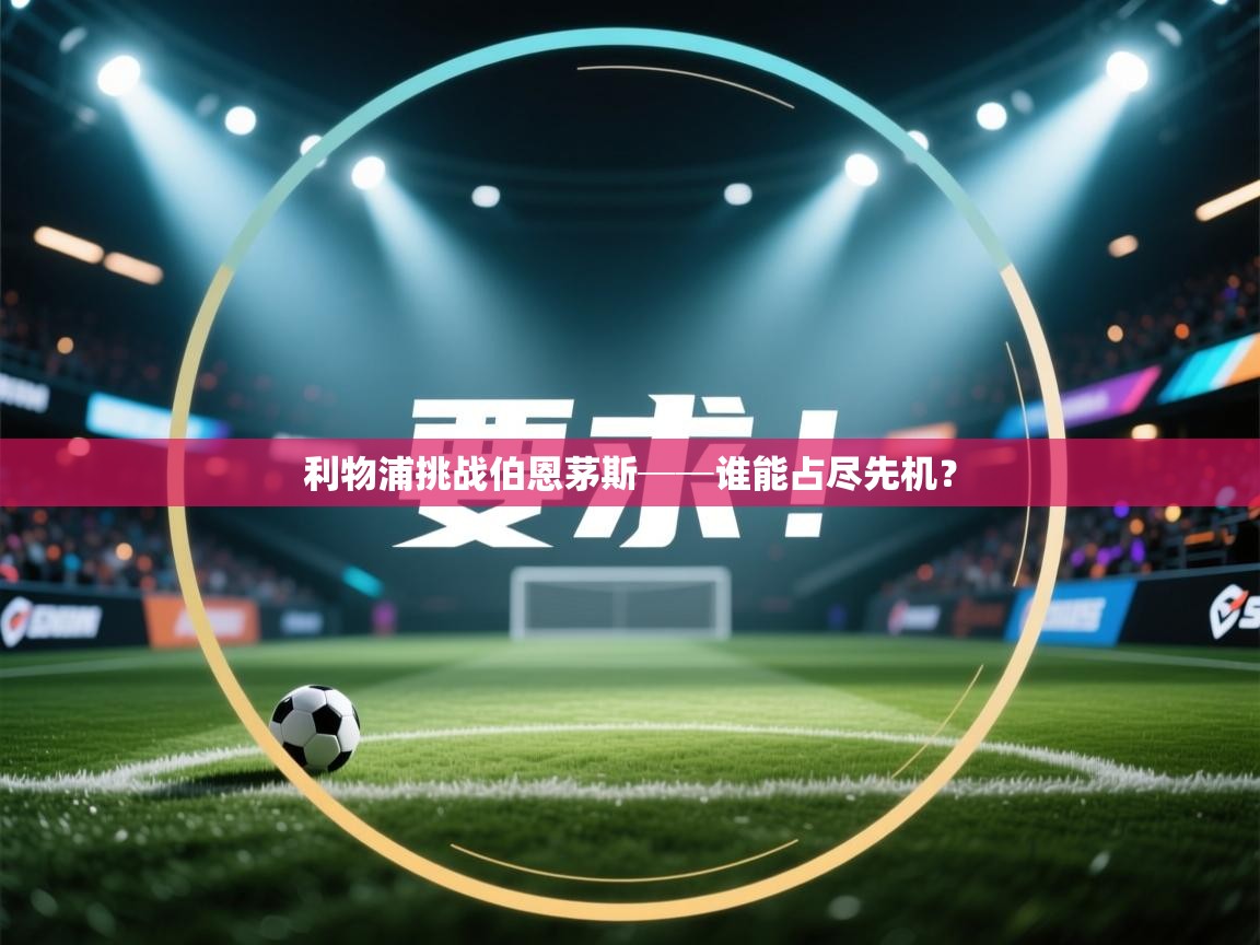 云开体育app官网登录入口-利物浦挑战伯恩茅斯──谁能占尽先机？  第3张