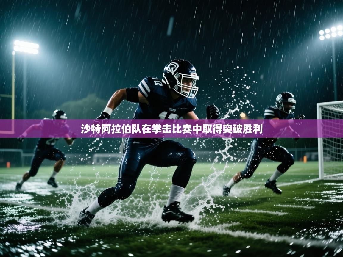 开云手机版-沙特阿拉伯队在拳击比赛中取得突破胜利  第2张