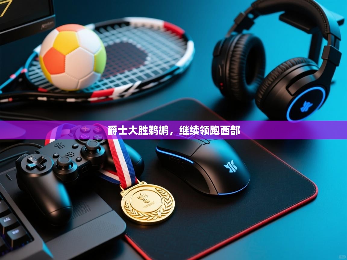 开云平台-爵士大胜鹈鹕，继续领跑西部  第2张