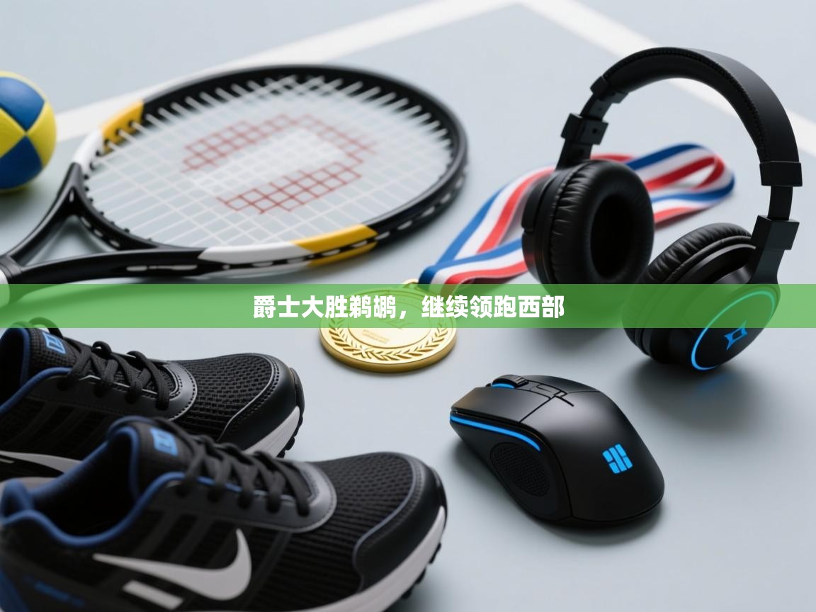 开云平台-爵士大胜鹈鹕，继续领跑西部  第3张