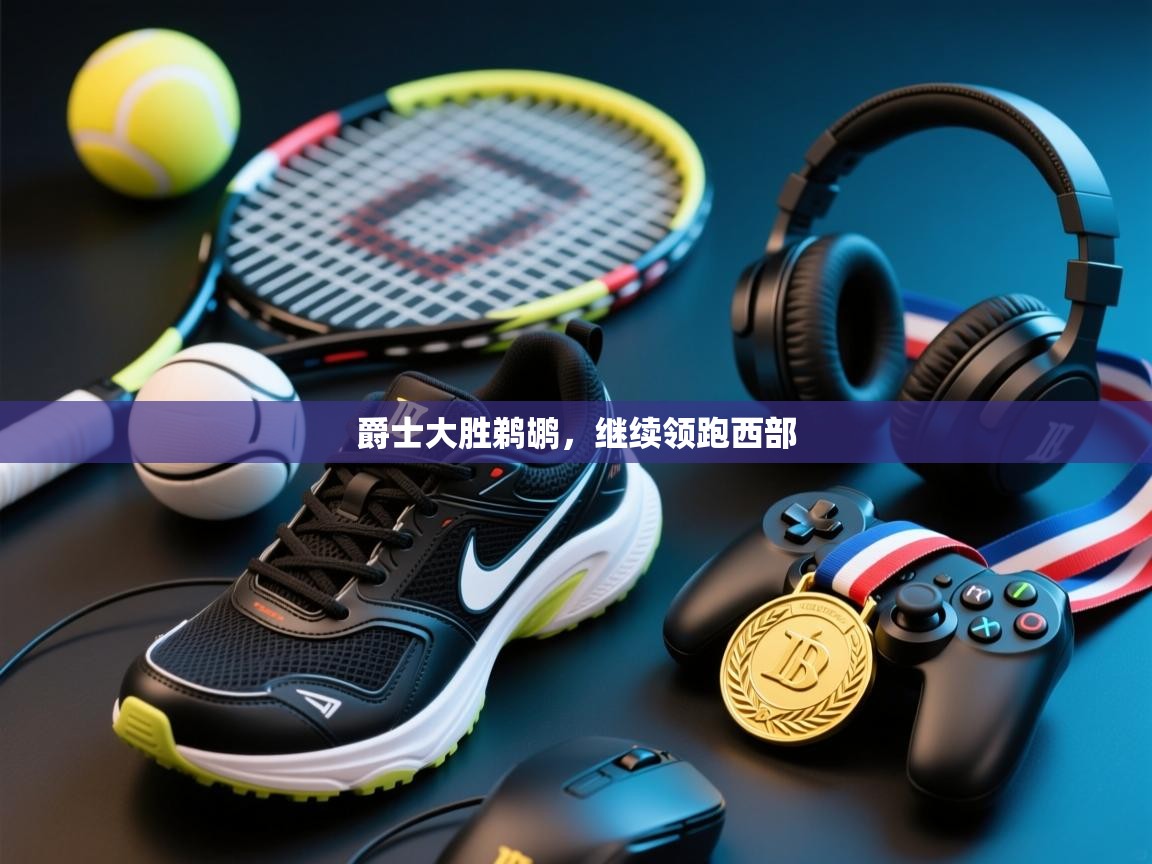 开云平台-爵士大胜鹈鹕，继续领跑西部  第4张